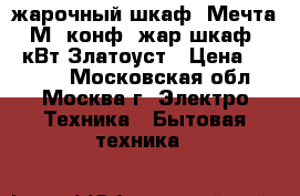 жарочный шкаф  Мечта-15М 2конф. жар.шкаф. 3,2кВт Златоуст › Цена ­ 5 430 - Московская обл., Москва г. Электро-Техника » Бытовая техника   